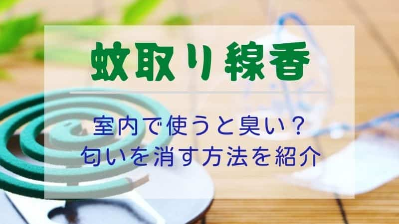 蚊取り線香を室内で使うと臭いし匂いがつく 匂いを消す方法を