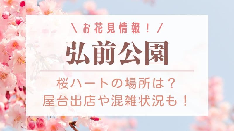 弘前公園の桜祭り2023ハートの場所は？出店や混雑を避ける方法まで解説