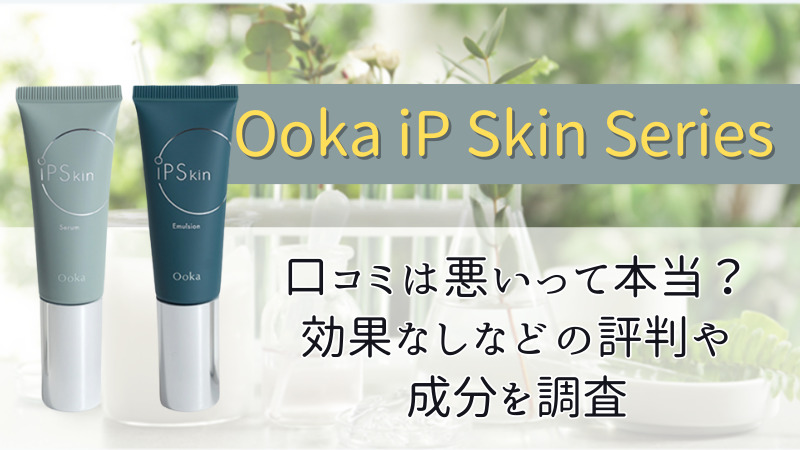Ooka iP Skin Seriesの口コミは悪いって本当？効果なしなどの評判や成分を調査